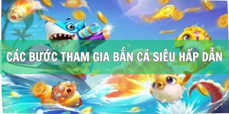 Các bước tham gia trò chơi bắn cá siêu hấp dẫn