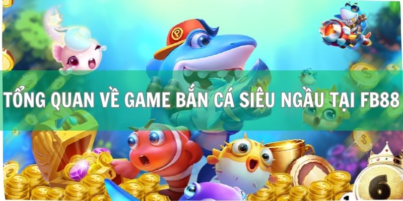 Tổng quan về game bắn cá siêu ngầu tại FB88