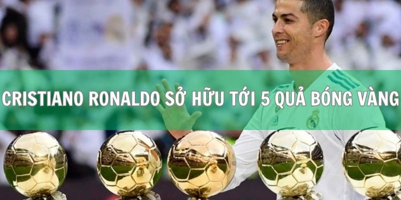 Cristiano Ronaldo sở hữu tới 5 quả bóng vàng