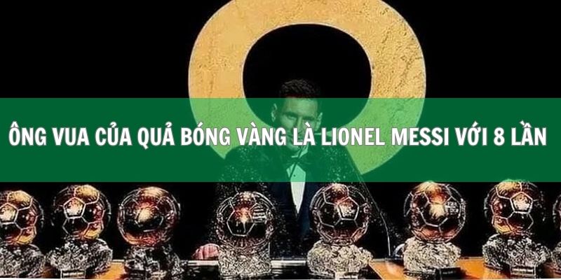 Ông vua của quả bóng vàng là Lionel Messi với 8 lần 